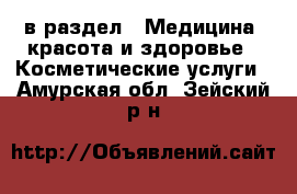  в раздел : Медицина, красота и здоровье » Косметические услуги . Амурская обл.,Зейский р-н